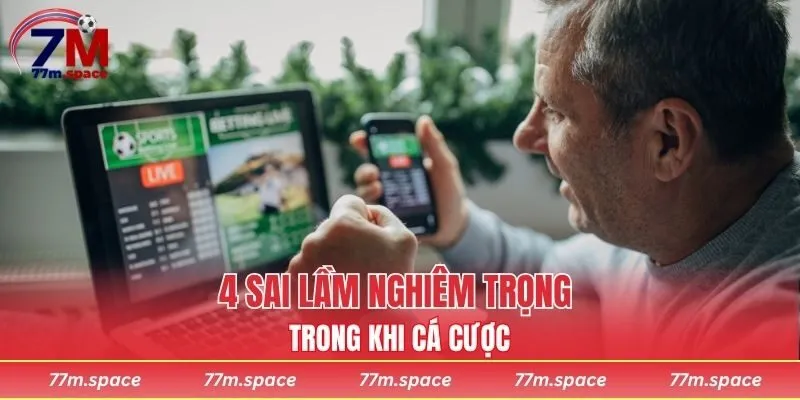 4 sai lầm nghiêm trọng trong khi cá cược