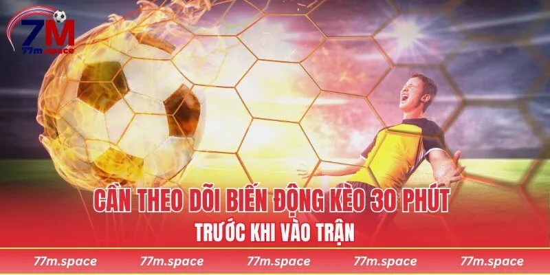 Cần theo dõi biến động kèo 30 phút trước khi vào trận