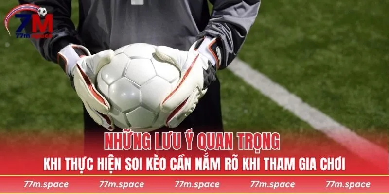 Những lưu ý quan trọng khi thực hiện soi kèo cần nắm rõ khi tham gia chơi