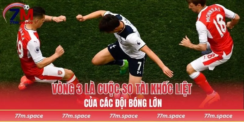 Vòng 3 là cuộc so tài khốc liệt của các đội bóng lớn